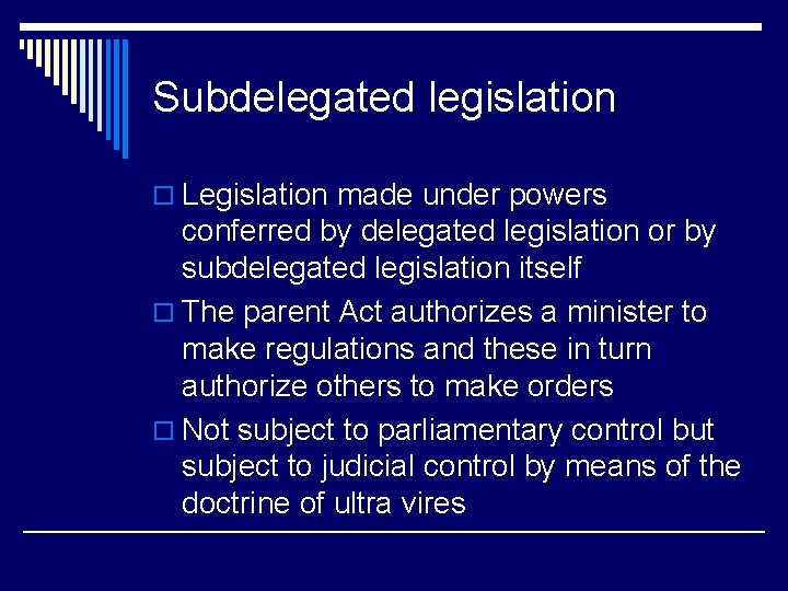 Subdelegated legislation o Legislation made under powers conferred by delegated legislation or by subdelegated