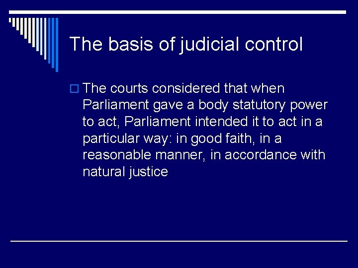 The basis of judicial control o The courts considered that when Parliament gave a