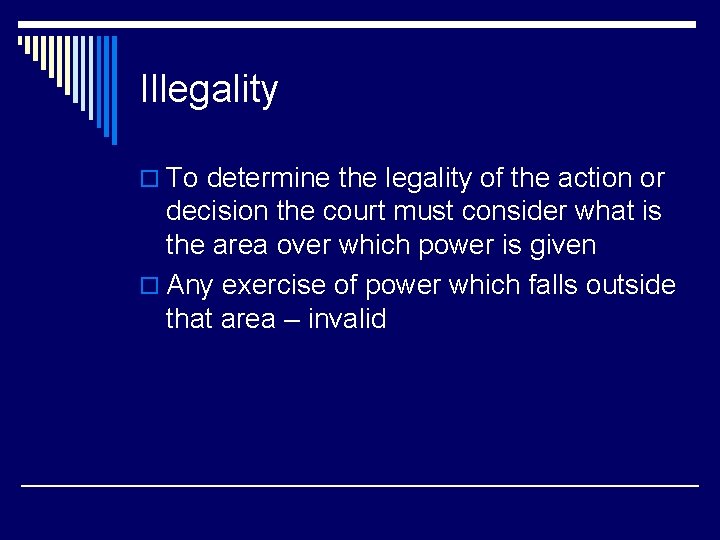 Illegality o To determine the legality of the action or decision the court must