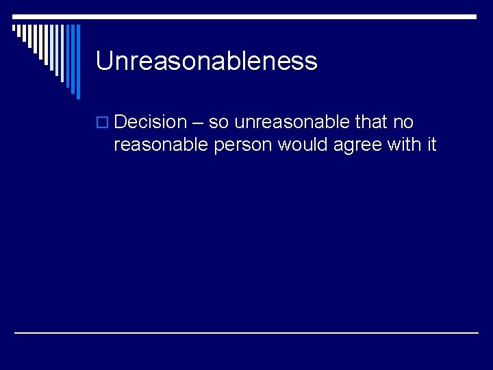 Unreasonableness o Decision – so unreasonable that no reasonable person would agree with it