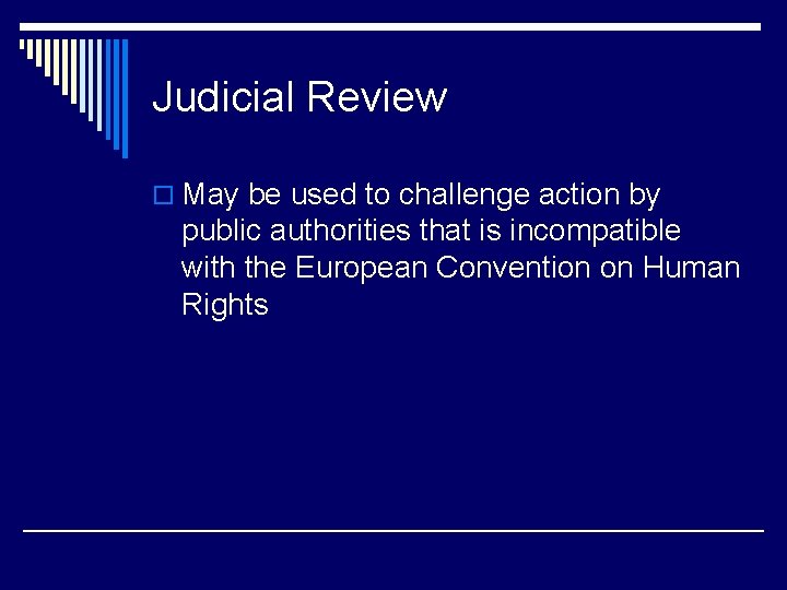 Judicial Review o May be used to challenge action by public authorities that is