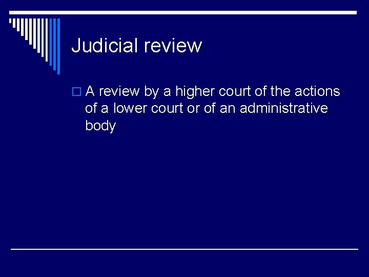 Judicial review o A review by a higher court of the actions of a