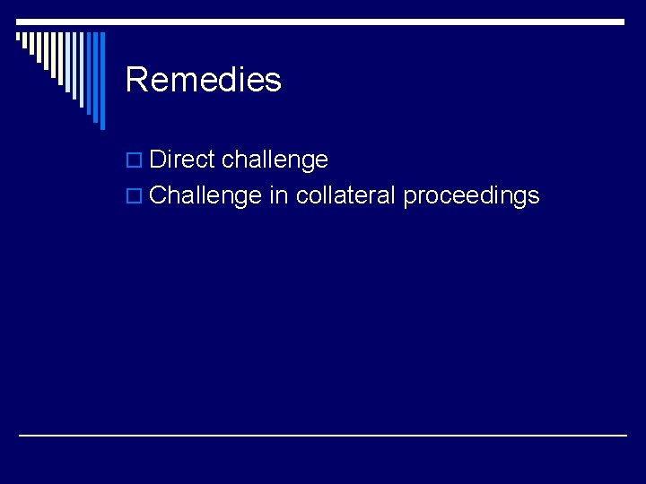 Remedies o Direct challenge o Challenge in collateral proceedings 