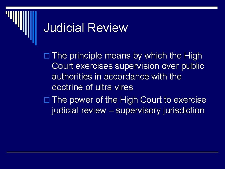 Judicial Review o The principle means by which the High Court exercises supervision over