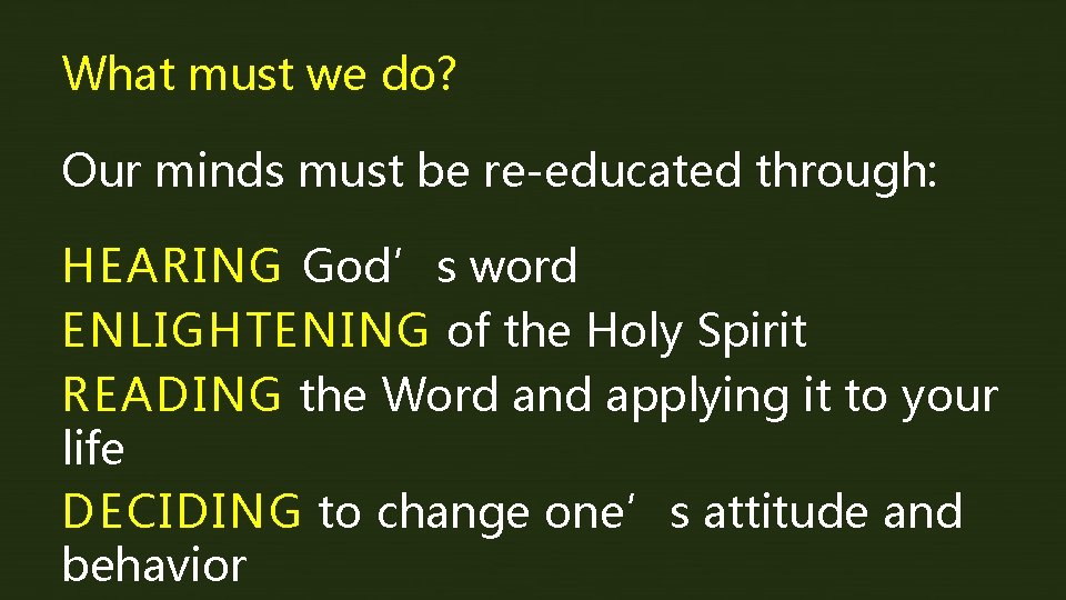 What must we do? Our minds must be re-educated through: HEARING God’s word ENLIGHTENING