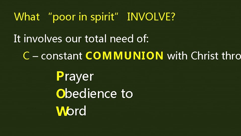 What “poor in spirit” INVOLVE? It involves our total need of: C – constant