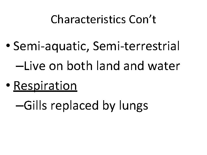 Characteristics Con’t • Semi-aquatic, Semi-terrestrial –Live on both land water • Respiration –Gills replaced
