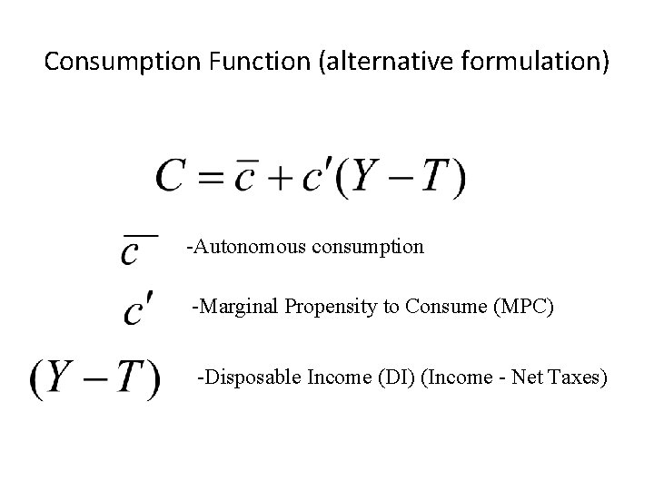 Consumption Function (alternative formulation) -Autonomous consumption -Marginal Propensity to Consume (MPC) -Disposable Income (DI)