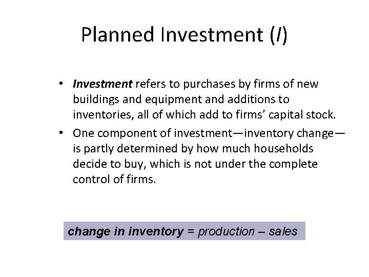 Planned Investment (I) • Investment refers to purchases by firms of new buildings and