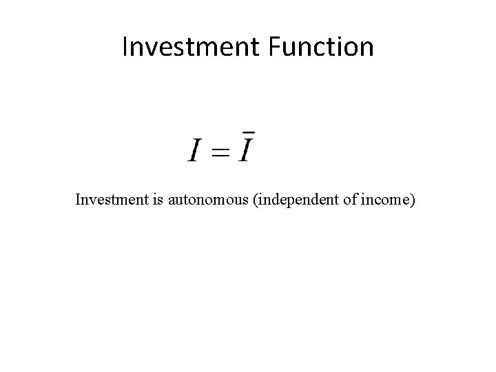 Investment Function Investment is autonomous (independent of income) 