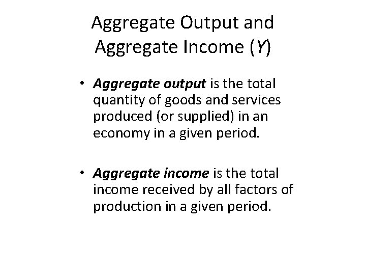 Aggregate Output and Aggregate Income (Y) • Aggregate output is the total quantity of