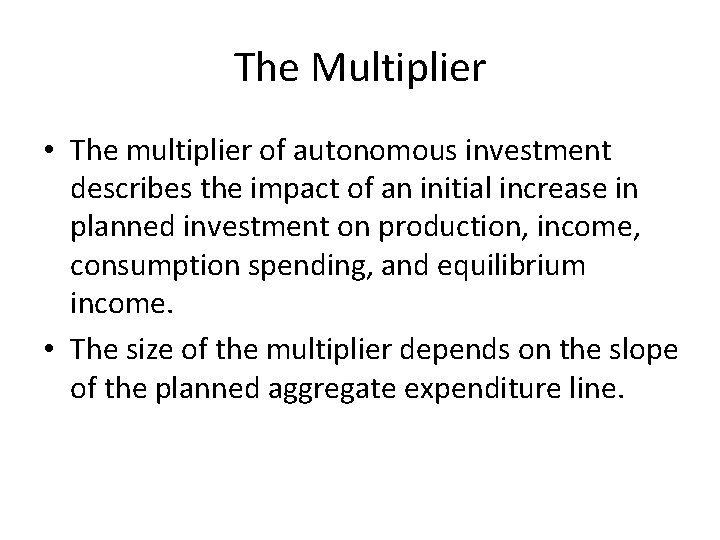 The Multiplier • The multiplier of autonomous investment describes the impact of an initial