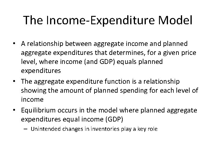 The Income-Expenditure Model • A relationship between aggregate income and planned aggregate expenditures that