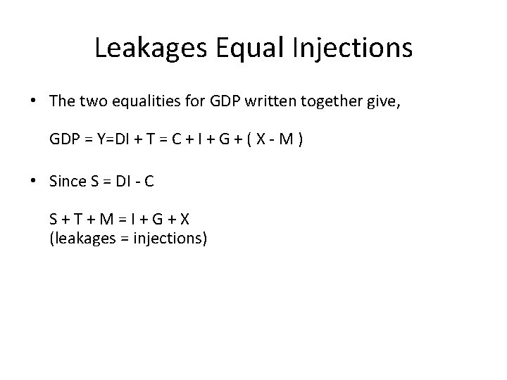 Leakages Equal Injections • The two equalities for GDP written together give, GDP =