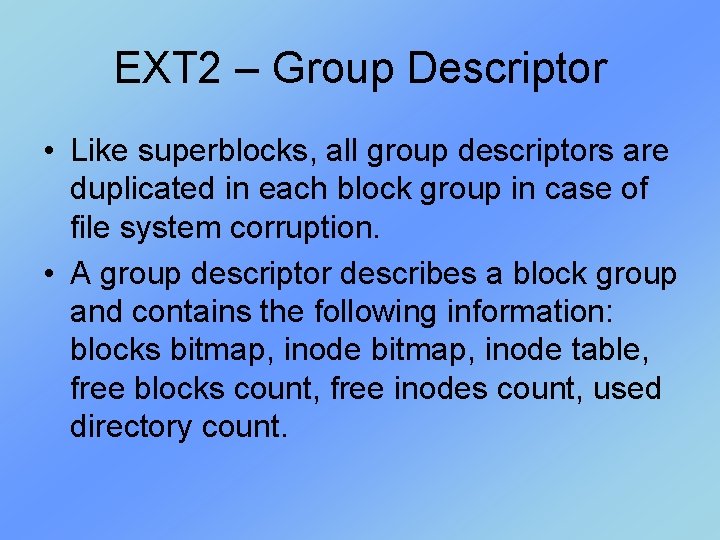 EXT 2 – Group Descriptor • Like superblocks, all group descriptors are duplicated in EXT 2 – Group Descriptor • Like superblocks, all group descriptors are duplicated in