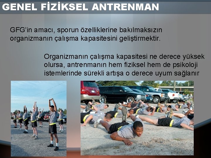 GENEL FİZİKSEL ANTRENMAN GFG’in amacı, sporun özelliklerine bakılmaksızın organizmanın çalışma kapasitesini geliştirmektir. Organizmanın çalışma