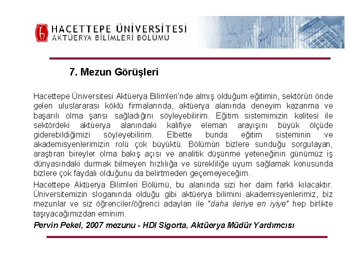 7. Mezun Görüşleri Hacettepe Üniversitesi Aktüerya Bilimleri’nde almış olduğum eğitimin, sektörün önde gelen uluslararası