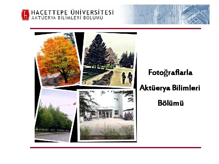 H. Ü. FEN FAKÜLTESİ Aktüerya Bilimleri Bölümü Fotoğraflarla Aktüerya Bilimleri Bölümü 