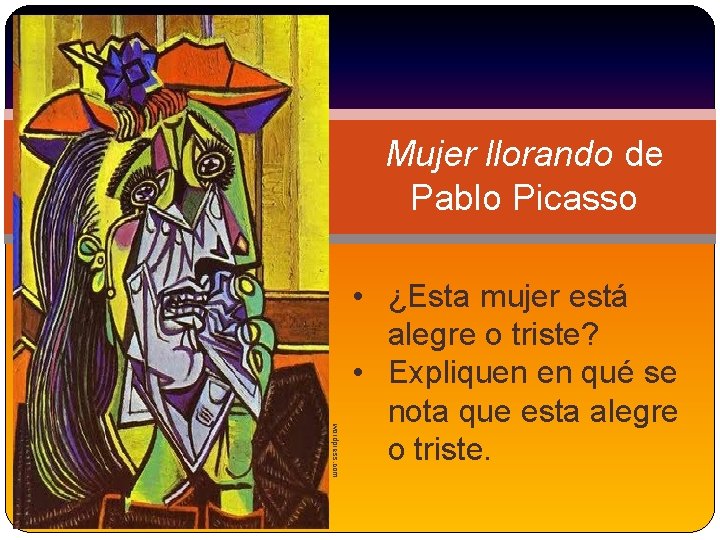 Mujer llorando de Pablo Picasso wordpress. com • ¿Esta mujer está alegre o triste?