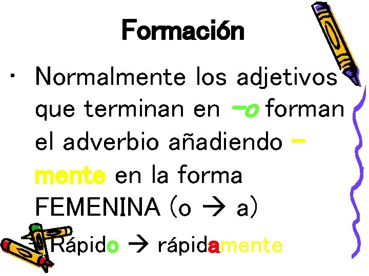 Formación • Normalmente los adjetivos que terminan en –o forman el adverbio añadiendo –