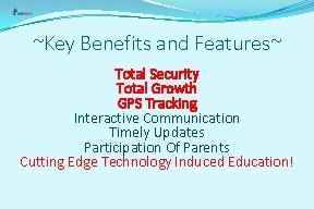 ~Key Benefits and Features~ Total Security Total Growth GPS Tracking Interactive Communication Timely Updates