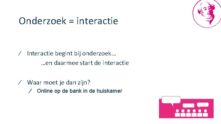 Onderzoek = interactie ∕ Interactie begint bij onderzoek… …en daarmee start de interactie ∕