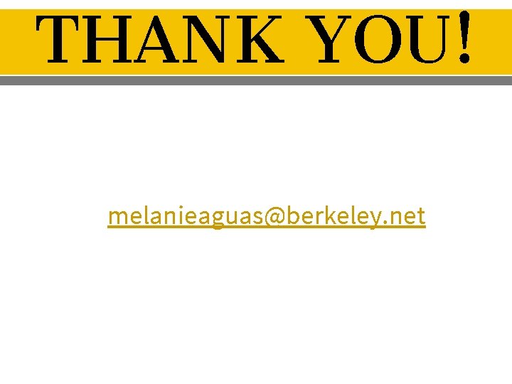 THANK YOU! melanieaguas@berkeley. net 