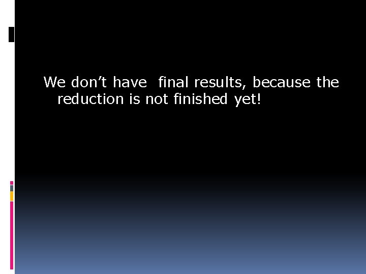 We don’t have final results, because the reduction is not finished yet! 