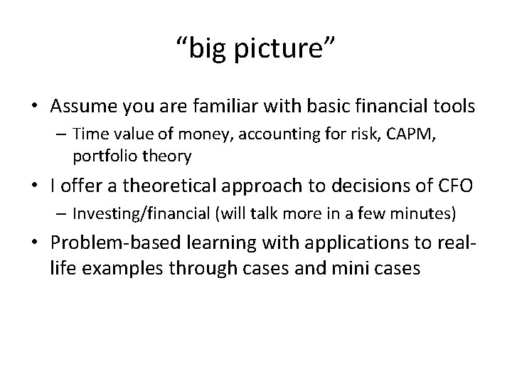 “big picture” • Assume you are familiar with basic financial tools – Time value