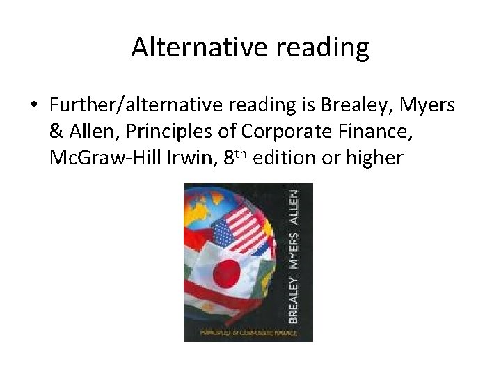 Alternative reading • Further/alternative reading is Brealey, Myers & Allen, Principles of Corporate Finance,