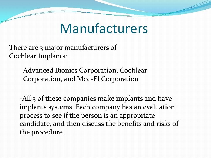 Manufacturers There are 3 major manufacturers of Cochlear Implants: Advanced Bionics Corporation, Cochlear Corporation,
