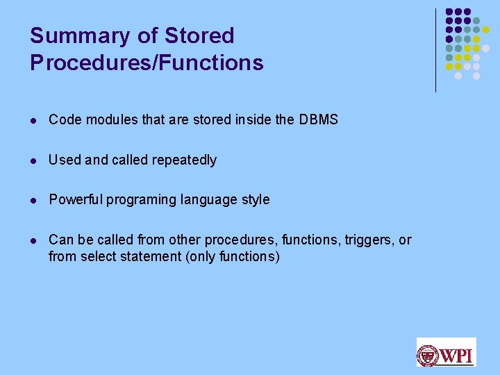 Summary of Stored Procedures/Functions l Code modules that are stored inside the DBMS l Summary of Stored Procedures/Functions l Code modules that are stored inside the DBMS l
