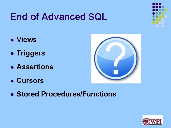 End of Advanced SQL l Views l Triggers l Assertions l Cursors l Stored End of Advanced SQL l Views l Triggers l Assertions l Cursors l Stored