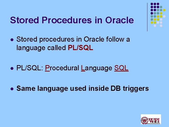 Stored Procedures in Oracle l Stored procedures in Oracle follow a language called PL/SQL Stored Procedures in Oracle l Stored procedures in Oracle follow a language called PL/SQL