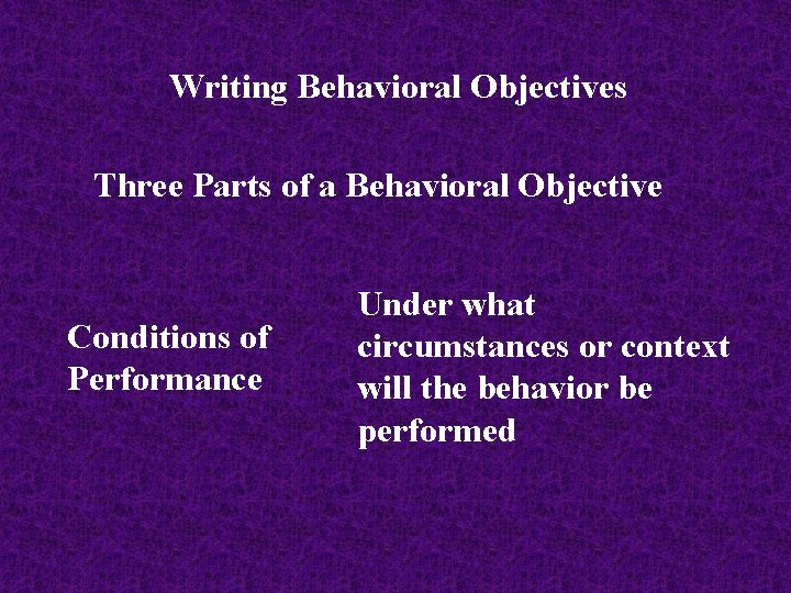 Writing Behavioral Objectives Three Parts of a Behavioral Objective Conditions of Performance Under what