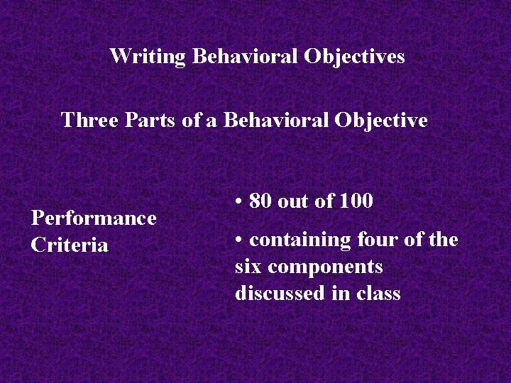 Writing Behavioral Objectives Three Parts of a Behavioral Objective Performance Criteria • 80 out