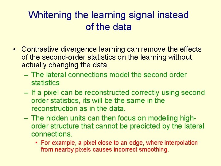 Whitening the learning signal instead of the data • Contrastive divergence learning can remove