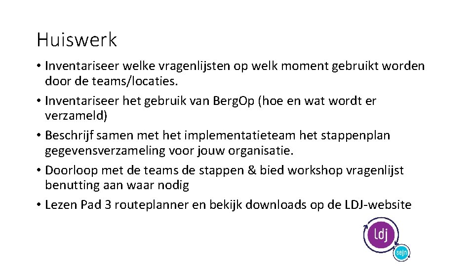 Huiswerk • Inventariseer welke vragenlijsten op welk moment gebruikt worden door de teams/locaties. •