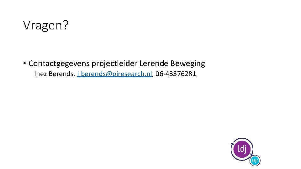 Vragen? • Contactgegevens projectleider Lerende Beweging Inez Berends, i. berends@piresearch. nl, 06 -43376281. 