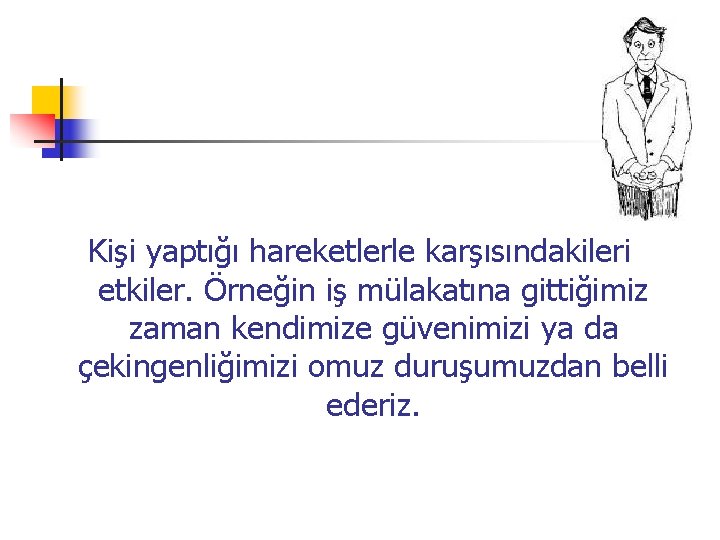 Kişi yaptığı hareketlerle karşısındakileri etkiler. Örneğin iş mülakatına gittiğimiz zaman kendimize güvenimizi ya da