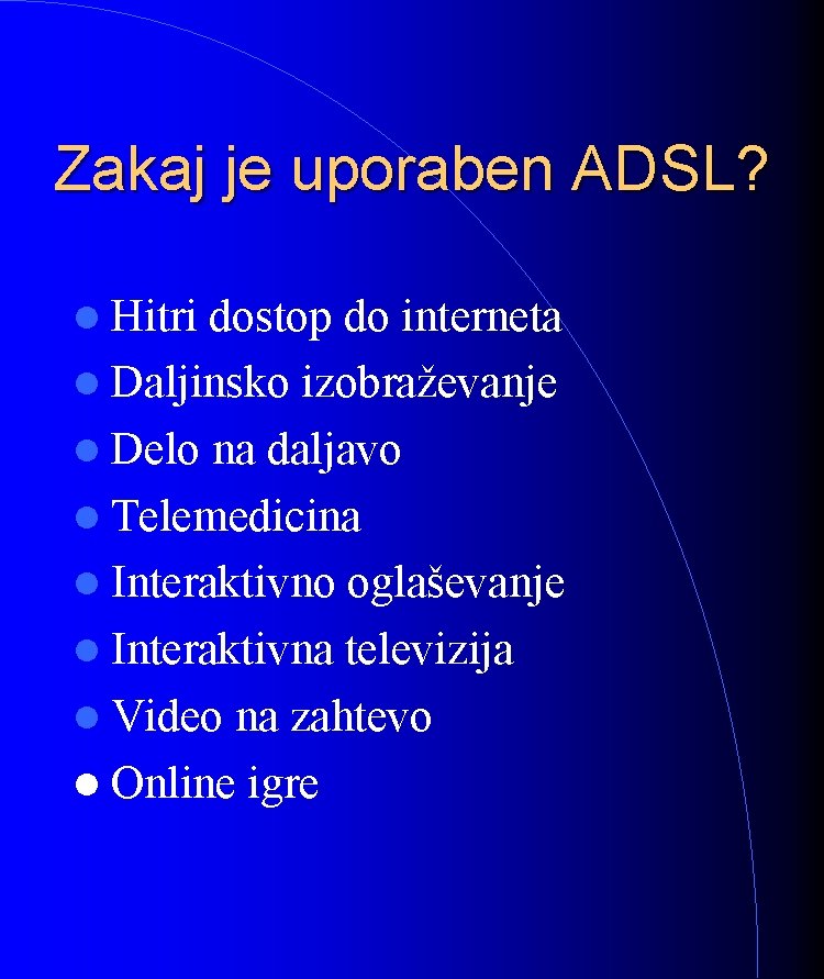 Zakaj je uporaben ADSL? Hitri dostop do interneta Daljinsko izobraževanje Delo na daljavo Telemedicina