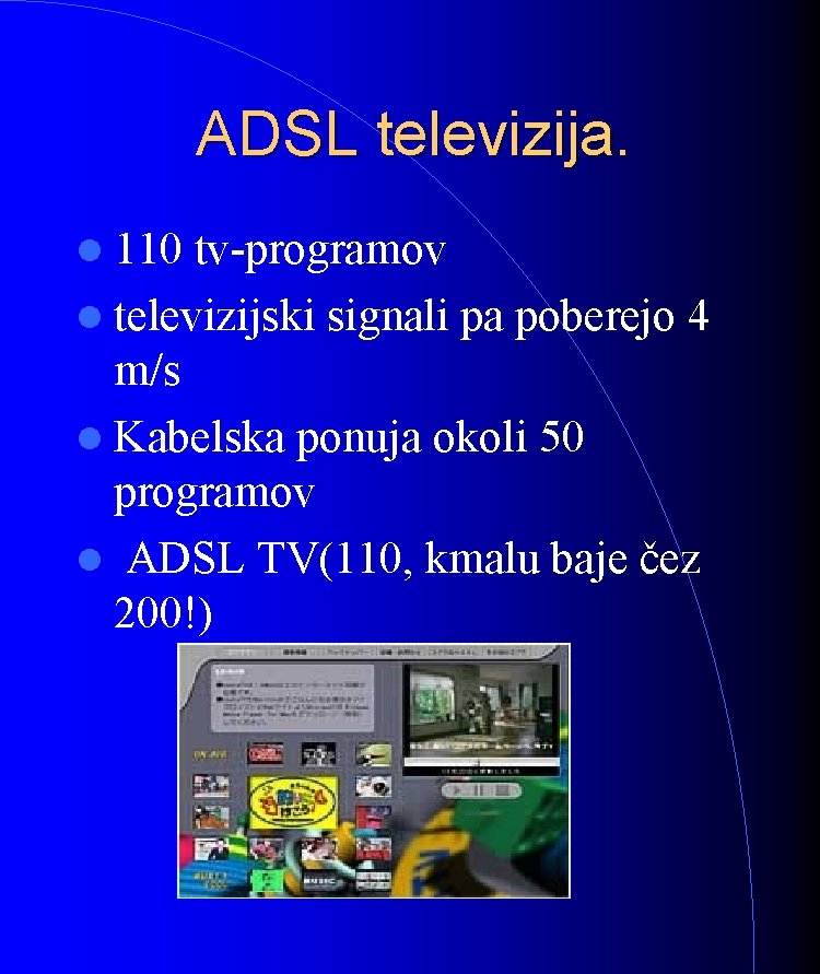 ADSL televizija. 110 tv-programov televizijski signali pa poberejo 4 m/s Kabelska ponuja okoli 50