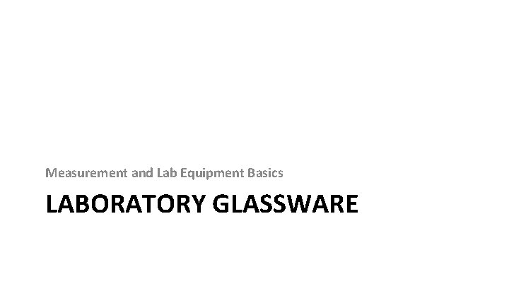 Measurement and Lab Equipment Basics LABORATORY GLASSWARE 