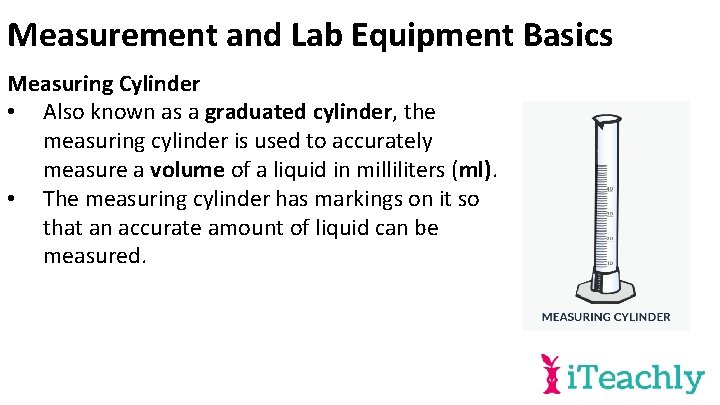 Measurement and Lab Equipment Basics Measuring Cylinder • Also known as a graduated cylinder,