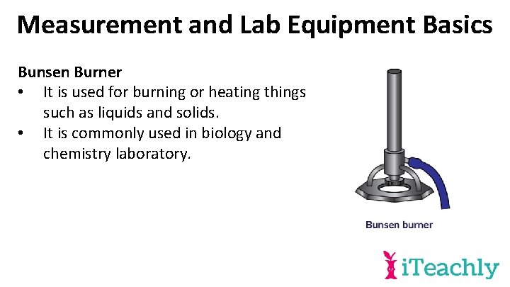 Measurement and Lab Equipment Basics Bunsen Burner • It is used for burning or