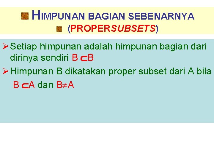 HIMPUNAN BAGIAN SEBENARNYA (PROPERSUBSETS) Ø Setiap himpunan adalah himpunan bagian dari dirinya sendiri B
