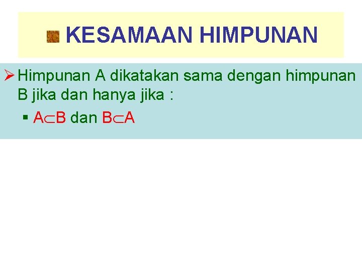 KESAMAAN HIMPUNAN Ø Himpunan A dikatakan sama dengan himpunan B jika dan hanya jika