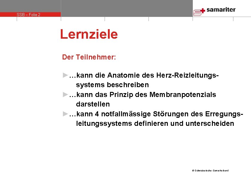SSB – Folie 2 Lernziele Der Teilnehmer: ►…kann die Anatomie des Herz-Reizleitungssystems beschreiben ►…kann