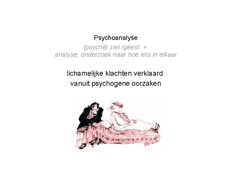 Psychoanalyse (psychè) ziel /geest + analyse, onderzoek naar hoe iets in elkaar lichamelijke klachten