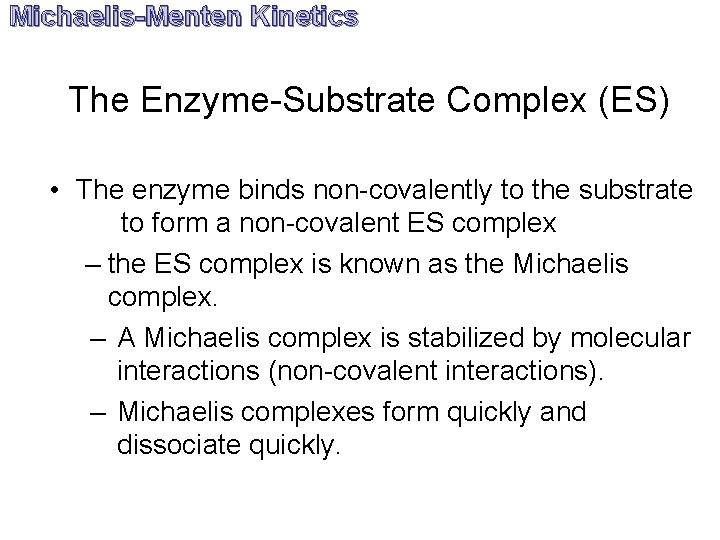 Michaelis-Menten Kinetics The Enzyme-Substrate Complex (ES) • The enzyme binds non-covalently to the substrate